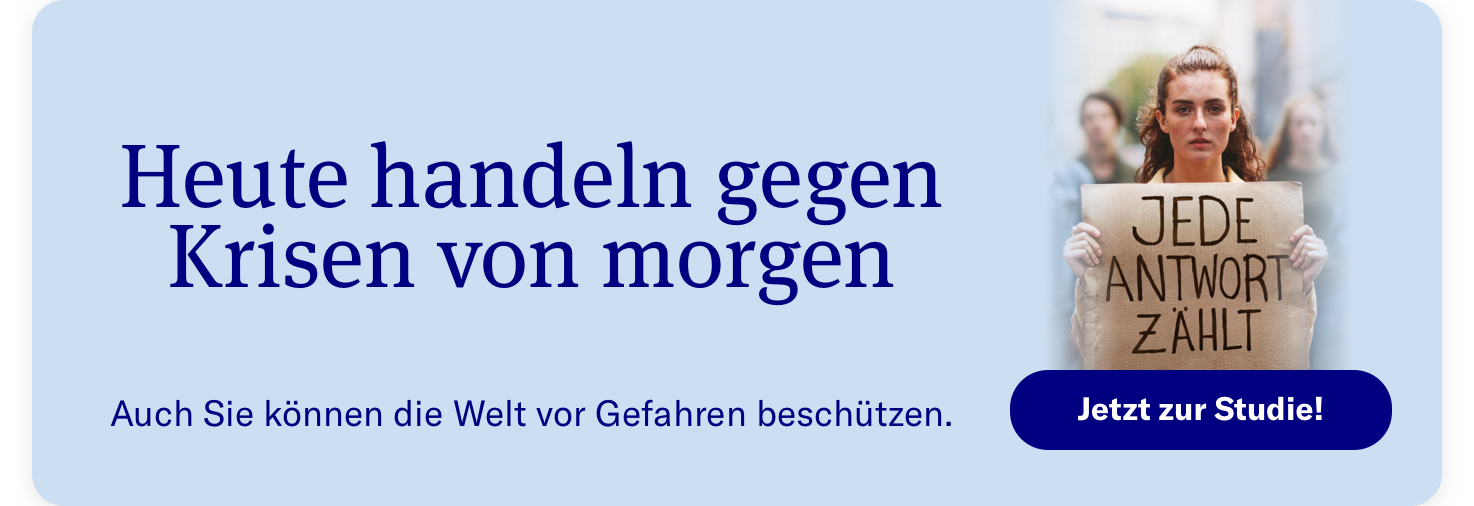 Heute handeln gegen Krisen von morgen. Auch Sie können die Welt vor Gefahren beschützen. Jetzt zur Studie!